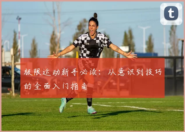 极限运动新手必读：从意识到技巧的全面入门指南