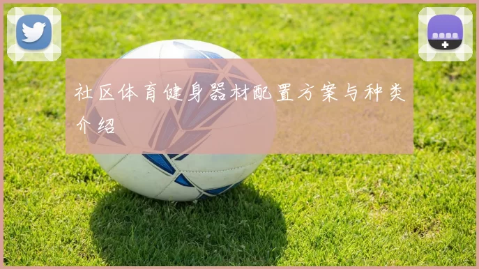 社区体育健身器材配置方案与种类介绍