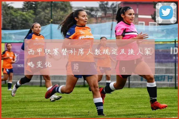 西甲联赛替补席人数规定及换人策略变化