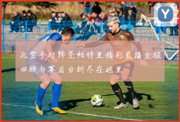 北雪平对阵圣帕特里精彩直播全程回顾与赛后分析尽在这里