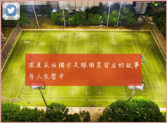 深度采访揭示足球明星背后的故事与人生哲学