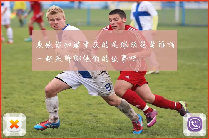 表妹你知道重庆的足球明星是谁吗一起来聊聊他们的故事吧